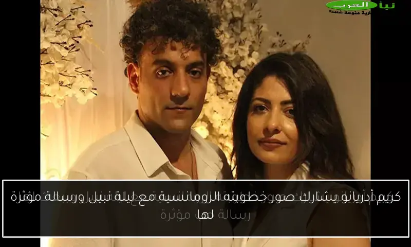 كريم أدريانو يشارك صور خطوبته الرومانسية مع ليلة نبيل ورسالة مؤثرة لها