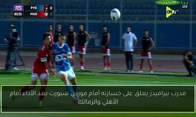 مدرب بيراميدز يعلق على خسارته أمام موردن سبورت بعد الأداء أمام الأهلي والزمالك