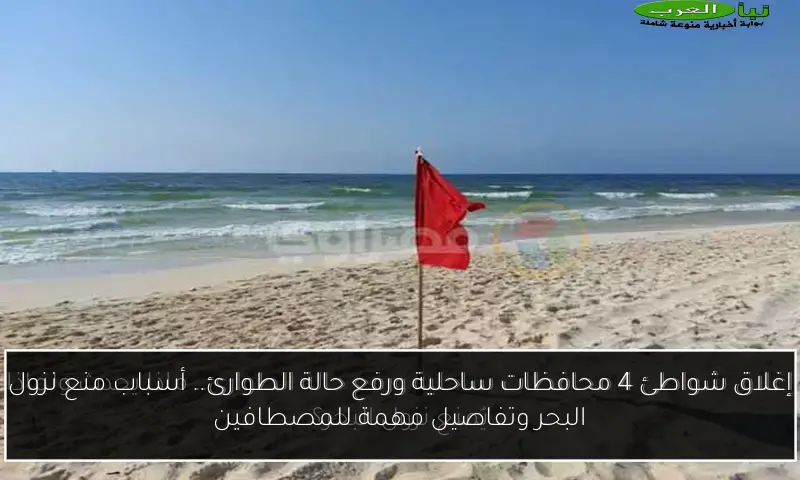 إغلاق شواطئ 4 محافظات ساحلية ورفع حالة الطوارئ.. أسباب منع نزول البحر وتفاصيل مهمة للمصطافين