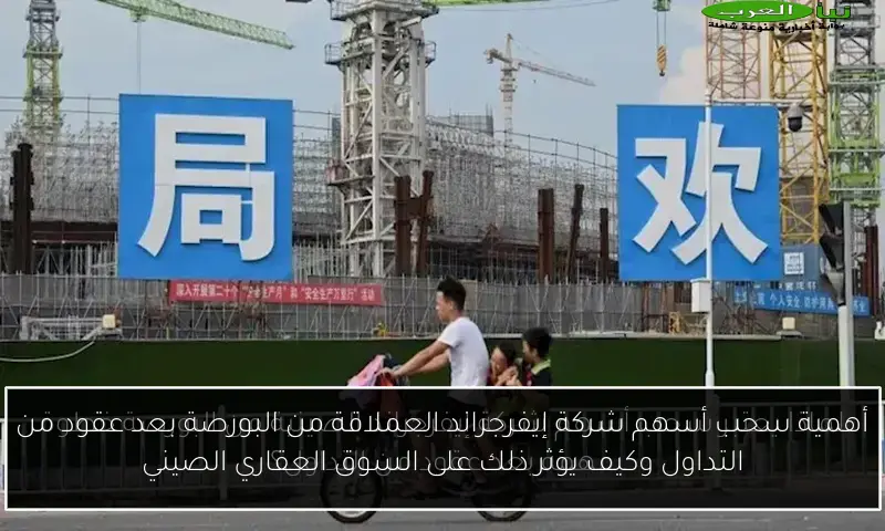أهمية سحب أسهم شركة إيفرجراند العملاقة من البورصة بعد عقود من التداول وكيف يؤثر ذلك على السوق العقاري الصيني