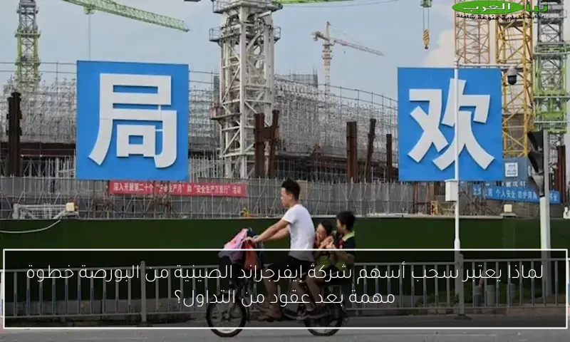 لماذا يعتبر سحب أسهم شركة إيفرجراند الصينية من البورصة خطوة مهمة بعد عقود من التداول؟