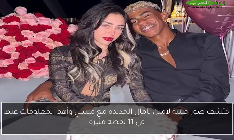 اكتشف صور حبيبة لامين يامال الجديدة مع ميسي وأهم المعلومات عنها في 11 لقطة مثيرة