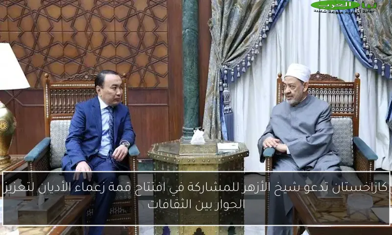 كازاخستان تدعو شيخ الأزهر للمشاركة في افتتاح قمة زعماء الأديان لتعزيز الحوار بين الثقافات
