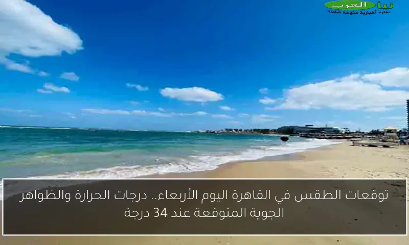 توقعات الطقس في القاهرة اليوم الأربعاء.. درجات الحرارة والظواهر الجوية المتوقعة عند 34 درجة