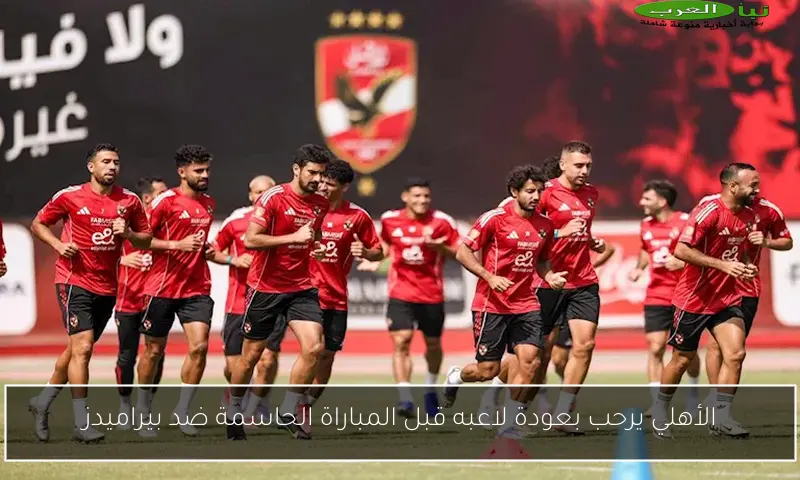 الأهلي يرحب بعودة لاعبه قبل المباراة الحاسمة ضد بيراميدز