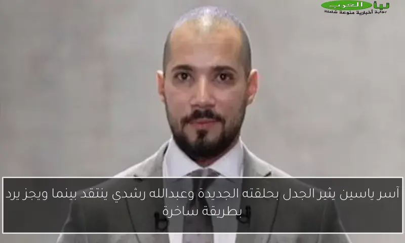 آسر ياسين يثير الجدل بحلقته الجديدة وعبدالله رشدي ينتقد بينما ويجز يرد بطريقة ساخرة
