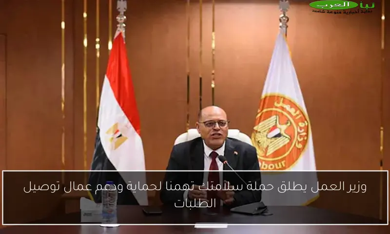وزير العمل يطلق حملة سلامتك تهمنا لحماية ودعم عمال توصيل الطلبات