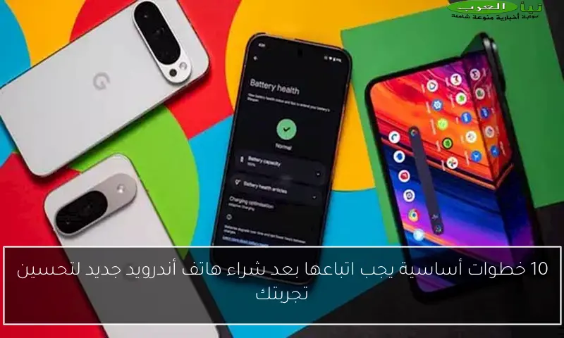 10 خطوات أساسية يجب اتباعها بعد شراء هاتف أندرويد جديد لتحسين تجربتك