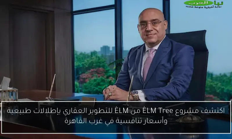 اكتشف مشروع ÈLM Tree من ÈLM للتطوير العقاري بإطلالات طبيعية وأسعار تنافسية في غرب القاهرة