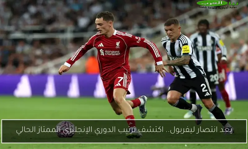 بعد انتصار ليفربول.. اكتشف ترتيب الدوري الإنجليزي الممتاز الحالي