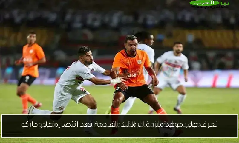 تعرف على موعد مباراة الزمالك القادمة بعد انتصاره على فاركو