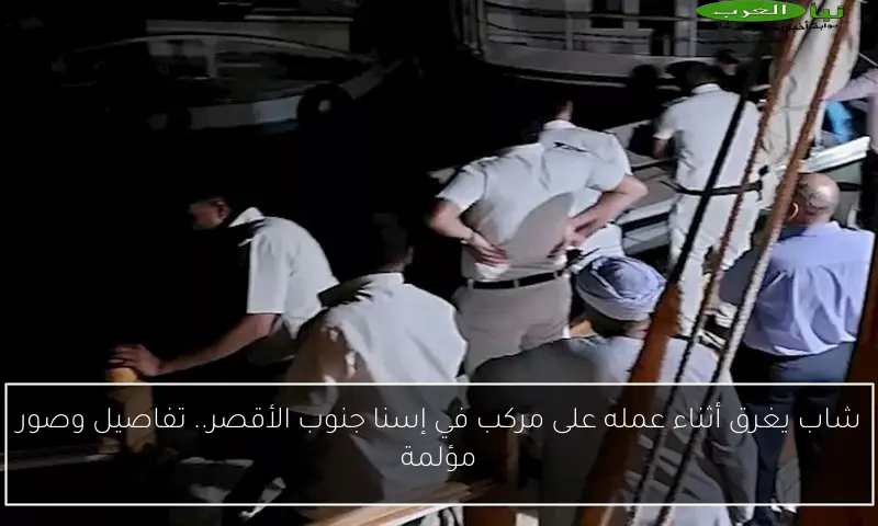 شاب يغرق أثناء عمله على مركب في إسنا جنوب الأقصر.. تفاصيل وصور مؤلمة