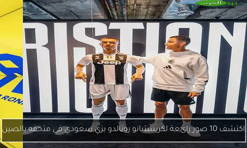 اكتشف 10 صور رائعة لكريستيانو رونالدو بزي سعودي في متحفه بالصين