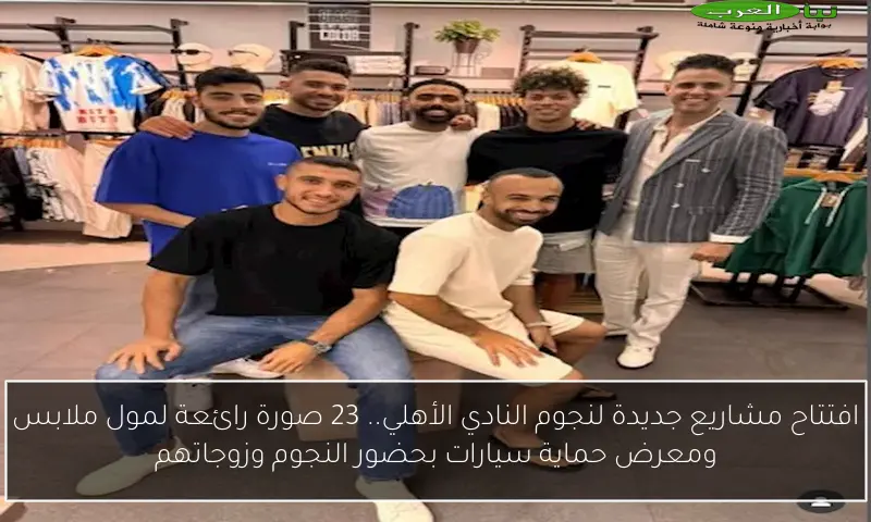 افتتاح مشاريع جديدة لنجوم النادي الأهلي.. 23 صورة رائعة لمول ملابس ومعرض حماية سيارات بحضور النجوم وزوجاتهم
