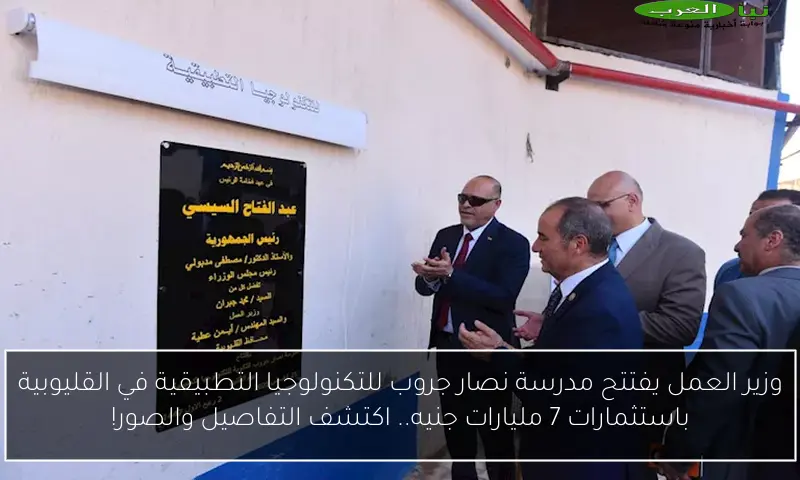 وزير العمل يفتتح مدرسة نصار جروب للتكنولوجيا التطبيقية في القليوبية باستثمارات 7 مليارات جنيه.. اكتشف التفاصيل والصور!