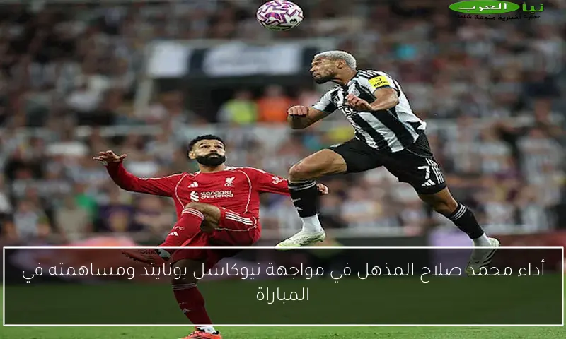 أداء محمد صلاح المذهل في مواجهة نيوكاسل يونايتد ومساهمته في المباراة