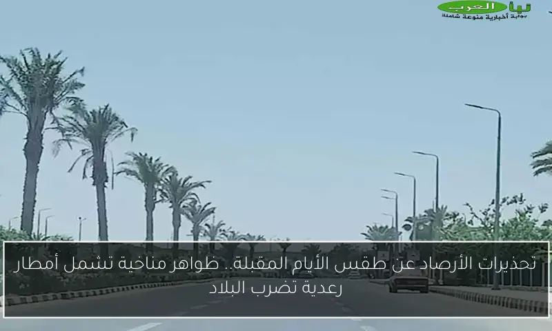 تحذيرات الأرصاد عن طقس الأيام المقبلة.. ظواهر مناخية تشمل أمطار رعدية تضرب البلاد