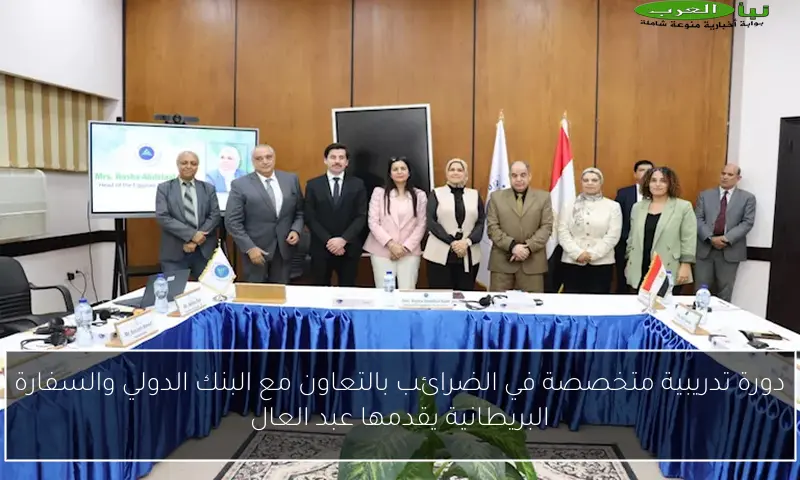 دورة تدريبية متخصصة في الضرائب بالتعاون مع البنك الدولي والسفارة البريطانية يقدمها عبد العال