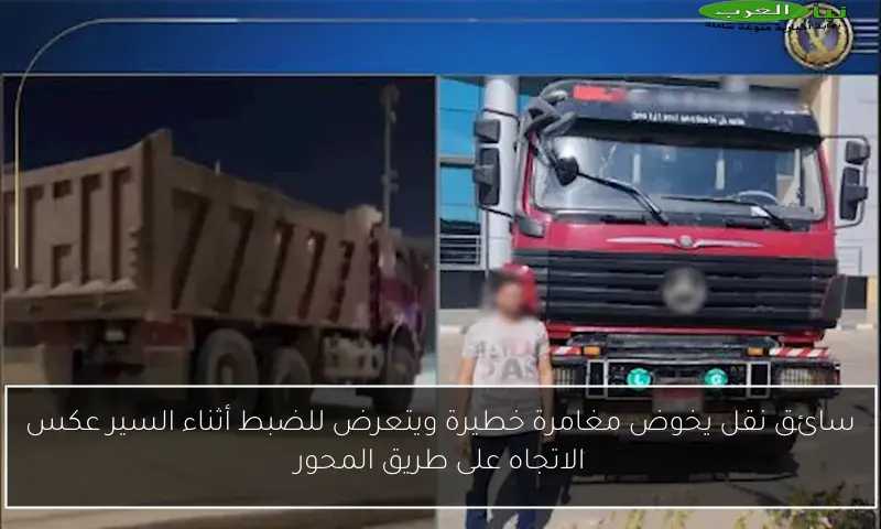 سائق نقل يخوض مغامرة خطيرة ويتعرض للضبط أثناء السير عكس الاتجاه على طريق المحور