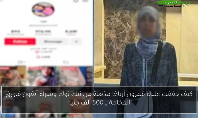 كيف حققت علياء قمرون أرباحًا مذهلة من تيك توك وشراء آيفون فائق الفخامة بـ 500 ألف جنيه