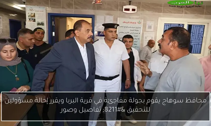 محافظ سوهاج يقوم بجولة مفاجئة في قرية البربا ويقرر إحالة مسؤولين للتحقيق – تفاصيل وصور