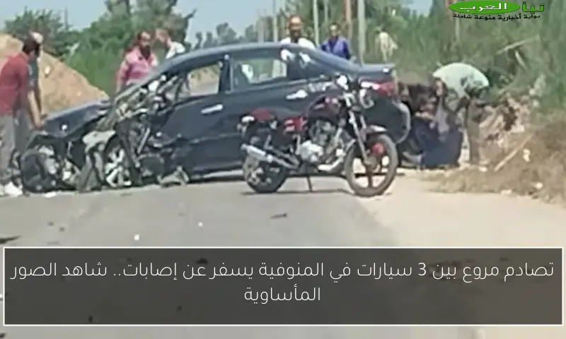 تصادم مروع بين 3 سيارات في المنوفية يسفر عن إصابات.. شاهد الصور المأساوية