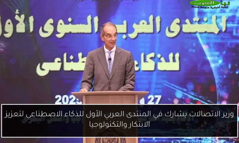 وزير الاتصالات يشارك في المنتدى العربي الأول للذكاء الاصطناعي لتعزيز الابتكار والتكنولوجيا