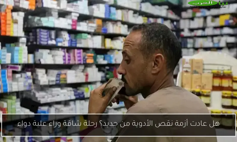 هل عادت أزمة نقص الأدوية من جديد؟ رحلة شاقة وراء علبة دواء