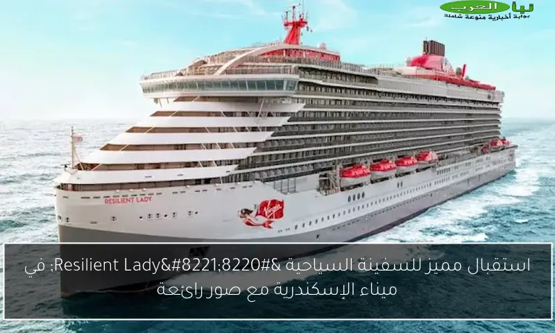 استقبال مميز للسفينة السياحية “Resilient Lady” في ميناء الإسكندرية مع صور رائعة