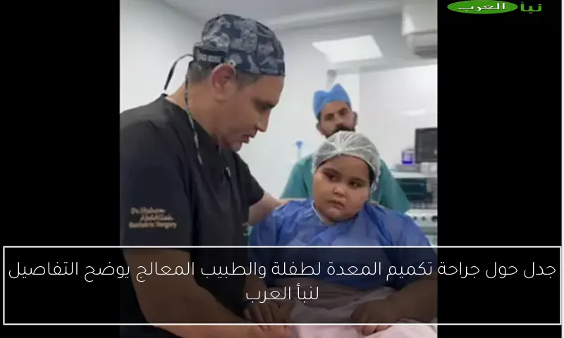 جدل حول جراحة تكميم المعدة لطفلة والطبيب المعالج يوضح التفاصيل لنبأ العرب