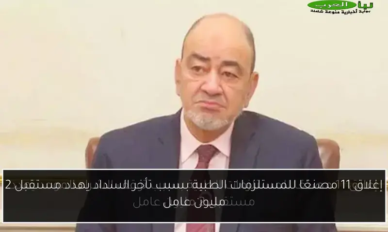 إغلاق 11 مصنعًا للمستلزمات الطبية بسبب تأخر السداد يهدد مستقبل 2 مليون عامل