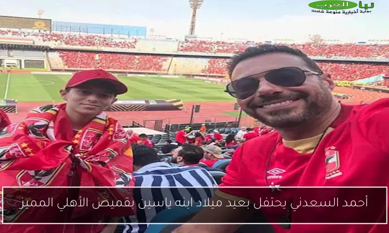 أحمد السعدني يحتفل بعيد ميلاد ابنه ياسين بقميص الأهلي المميز