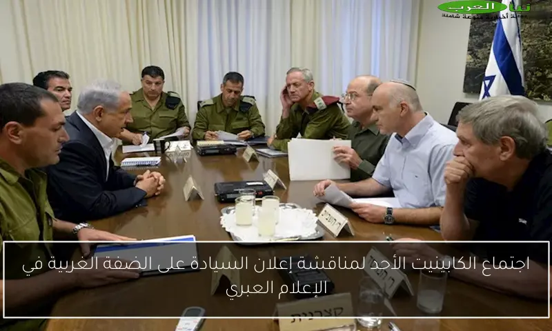 اجتماع الكابينيت الأحد لمناقشة إعلان السيادة على الضفة الغربية في الإعلام العبري