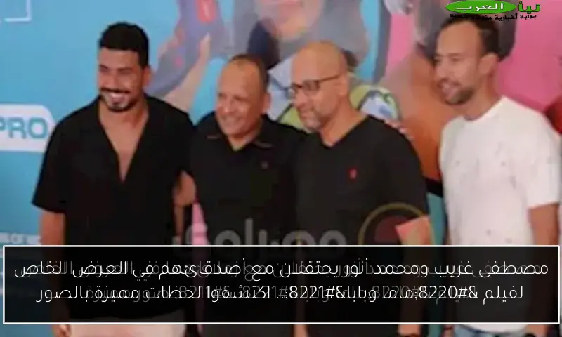 مصطفى غريب ومحمد أنور يحتفلان مع أصدقائهم في العرض الخاص لفيلم “ماما وبابا”.. اكتشفوا لحظات مميزة بالصور