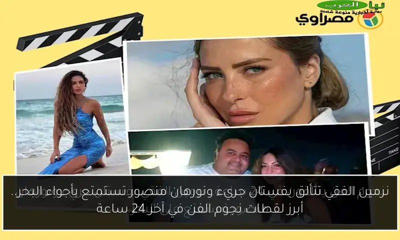 نرمين الفقي تتألق بفستان جريء ونورهان منصور تستمتع بأجواء البحر.. أبرز لقطات نجوم الفن في آخر 24 ساعة