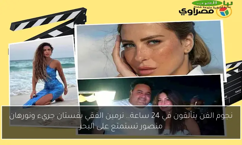 نجوم الفن يتألقون في 24 ساعة.. نرمين الفقي بفستان جريء ونورهان منصور تستمتع على البحر