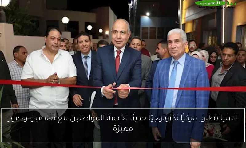المنيا تطلق مركزًا تكنولوجيًا حديثًا لخدمة المواطنين مع تفاصيل وصور مميزة