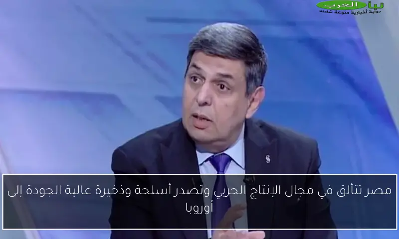 مصر تتألق في مجال الإنتاج الحربي وتصدر أسلحة وذخيرة عالية الجودة إلى أوروبا