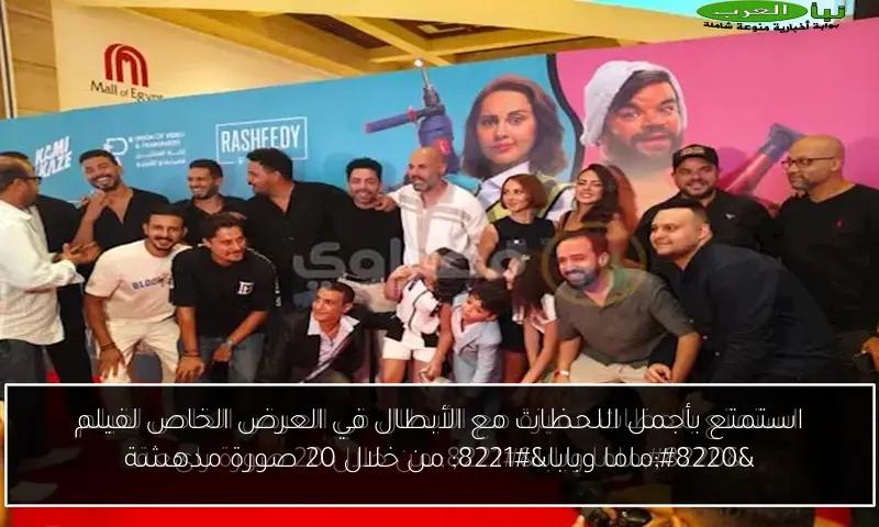 استمتع بأجمل اللحظات مع الأبطال في العرض الخاص لفيلم “ماما وبابا” من خلال 20 صورة مدهشة