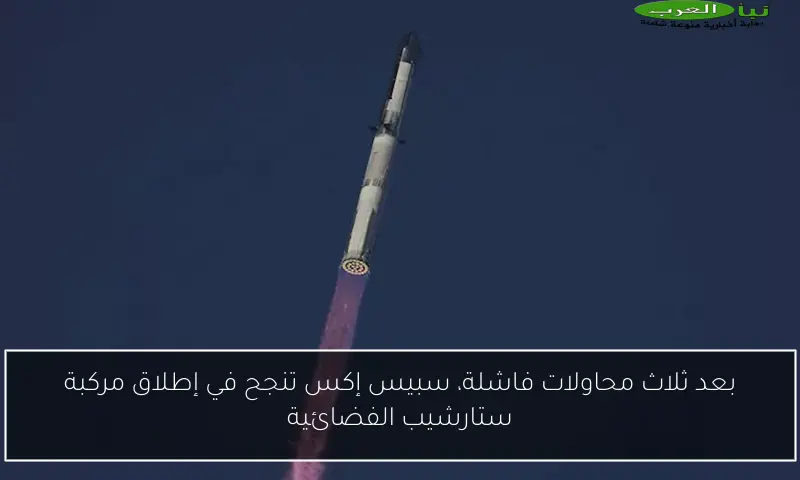 بعد ثلاث محاولات فاشلة، سبيس إكس تنجح في إطلاق مركبة ستارشيب الفضائية