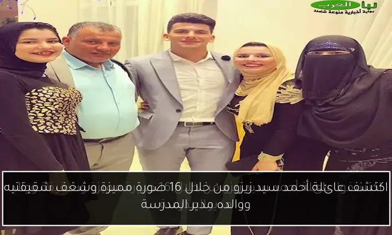 اكتشف عائلة أحمد سيد زيزو من خلال 16 صورة مميزة وشغف شقيقتيه ووالده مدير المدرسة
