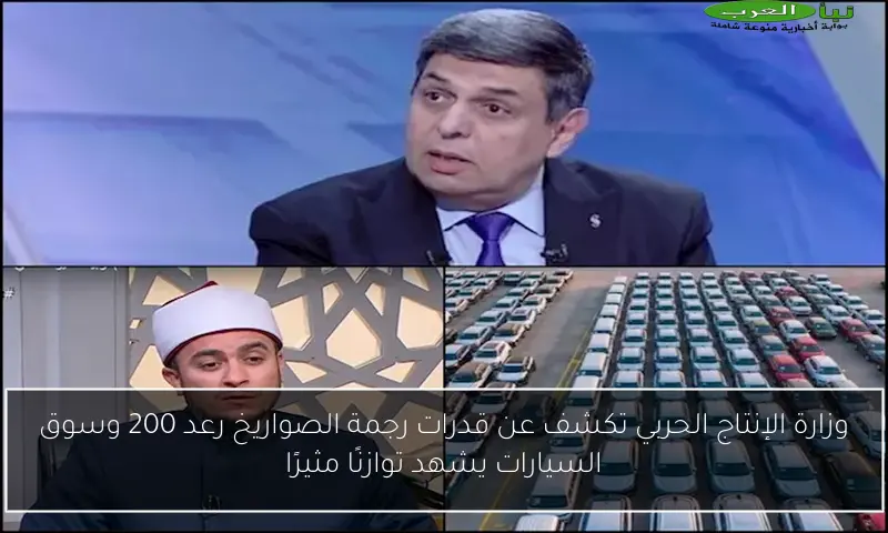 وزارة الإنتاج الحربي تكشف عن قدرات رجمة الصواريخ رعد 200 وسوق السيارات يشهد توازنًا مثيرًا