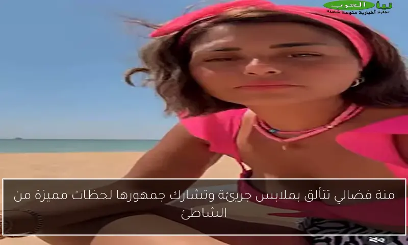 منة فضالي تتألق بملابس جريئة وتشارك جمهورها لحظات مميزة من الشاطئ