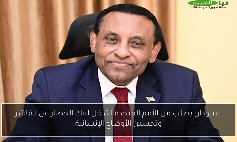 السودان يطلب من الأمم المتحدة التدخل لفك الحصار عن الفاشر وتحسين الأوضاع الإنسانية
