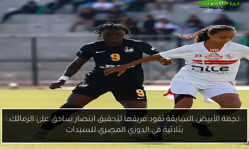 نجمة الأبيض السابقة تقود فريقها لتحقيق انتصار ساحق على الزمالك بثلاثية في الدوري المصري للسيدات
