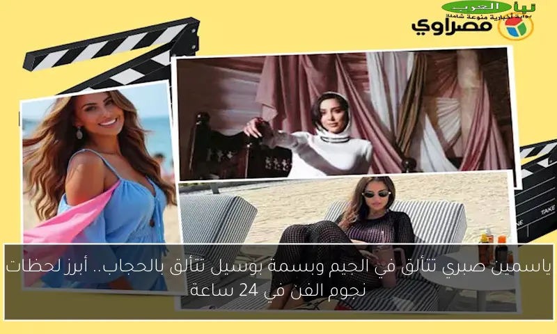 ياسمين صبري تتألق في الجيم وبسمة بوسيل تتألق بالحجاب.. أبرز لحظات نجوم الفن في 24 ساعة