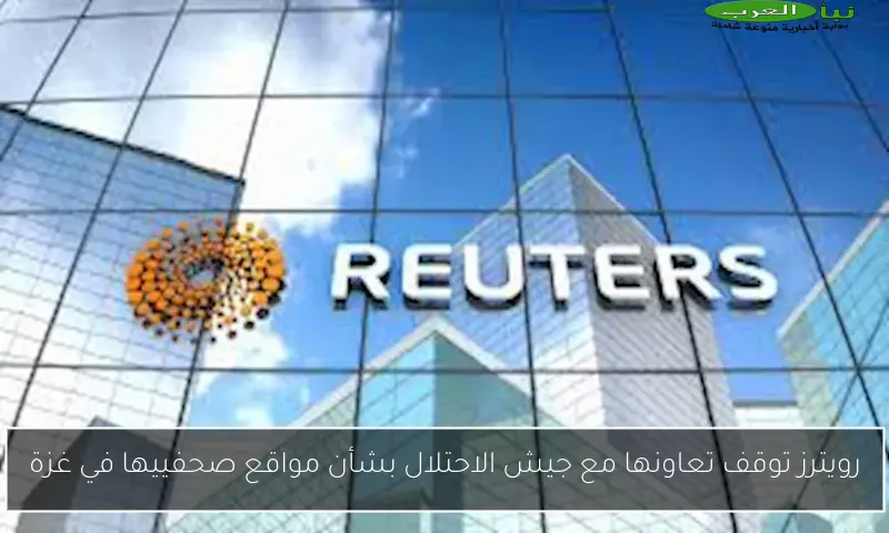 رويترز توقف تعاونها مع جيش الاحتلال بشأن مواقع صحفييها في غزة