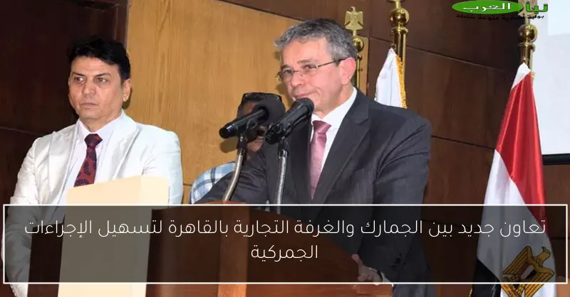تعاون جديد بين الجمارك والغرفة التجارية بالقاهرة لتسهيل الإجراءات الجمركية