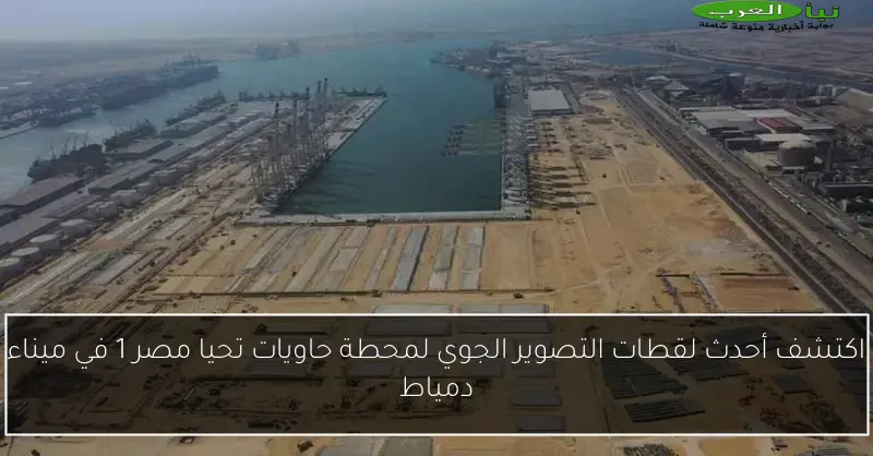 اكتشف أحدث لقطات التصوير الجوي لمحطة حاويات تحيا مصر 1 في ميناء دمياط