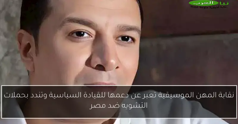 نقابة المهن الموسيقية تعبر عن دعمها للقيادة السياسية وتندد بحملات التشويه ضد مصر